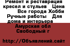 Ремонт и реставрация кресел и стульев › Цена ­ 250 - Все города Хобби. Ручные работы » Для дома и интерьера   . Амурская обл.,Свободный г.